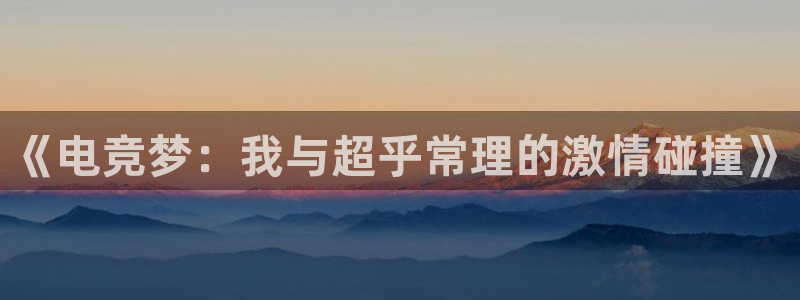 米兰电竞官方网站：《电竞梦：我与超乎常理的激情碰撞》
