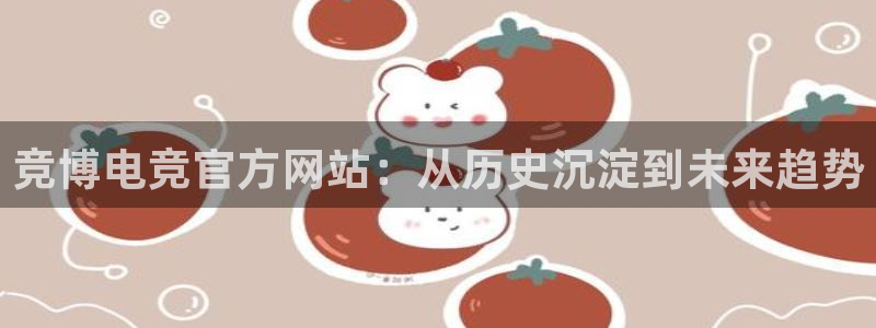 米兰电竞网站入口：竞博电竞官方网站：从历史沉淀到未来趋势