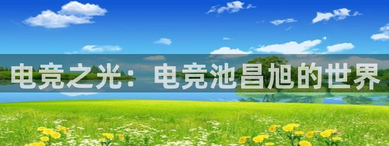 米兰电竞在线官网：电竞之光：电竞池昌旭的世界