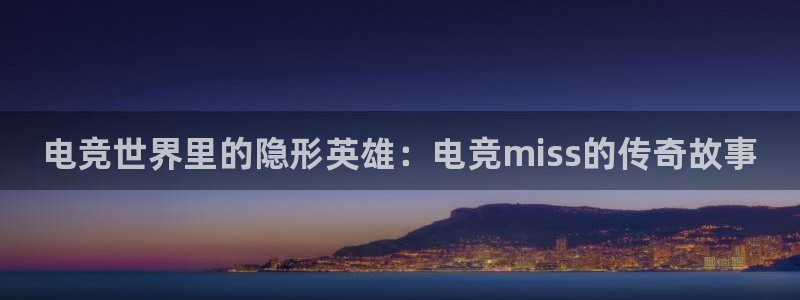 米兰电竞网址：电竞世界里的隐形英雄：电竞miss的传奇故事