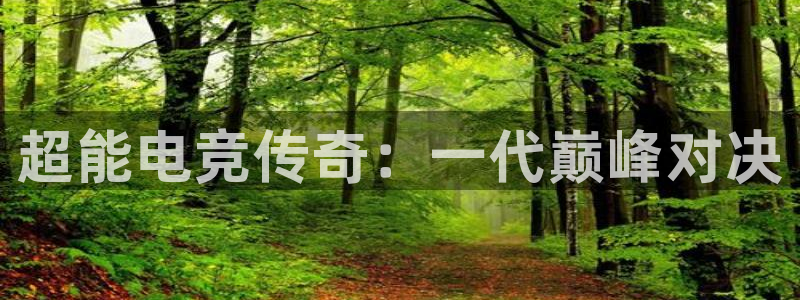 米兰电竞网址：超能电竞传奇：一代巅峰对决