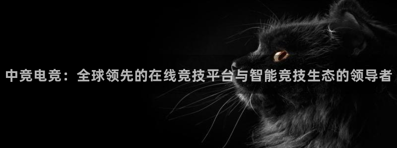 米兰电竞：中竞电竞：全球领先的在线竞技平台与智能竞技生态的领导者