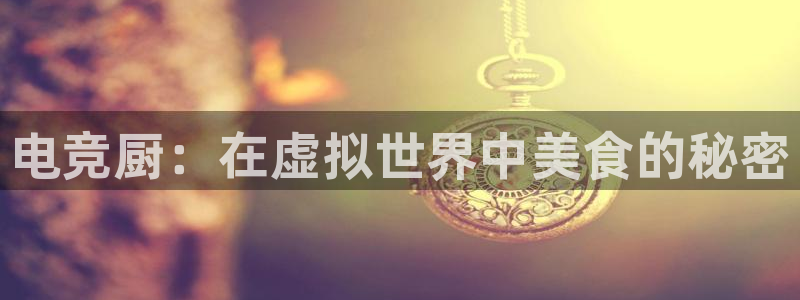米兰电竞电子竞技平台：电竞厨：在虚拟世界中美食的秘密