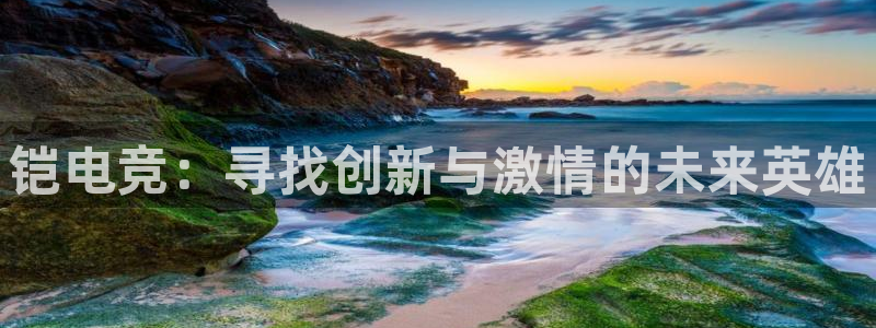 米兰电竞：铠电竞：寻找创新与激情的未来英雄