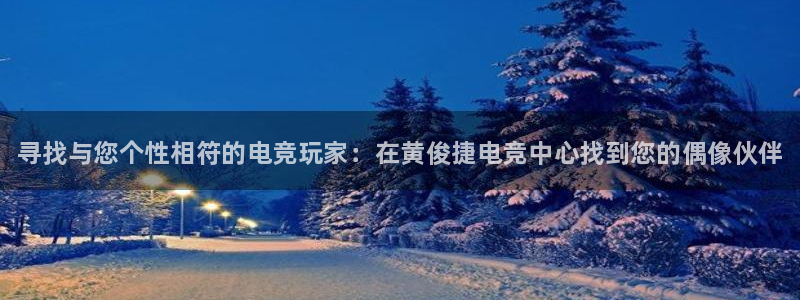 米兰电竞网页版入口：寻找与您个性相符的电竞玩家：在黄俊捷电竞中心找到您的偶像伙伴