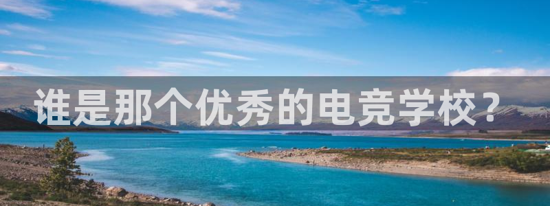 米兰电竞体育：谁是那个优秀的电竞学校？