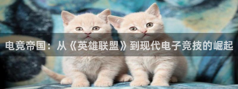 米兰电竞平台：电竞帝国：从《英雄联盟》到现代电子竞技的崛起